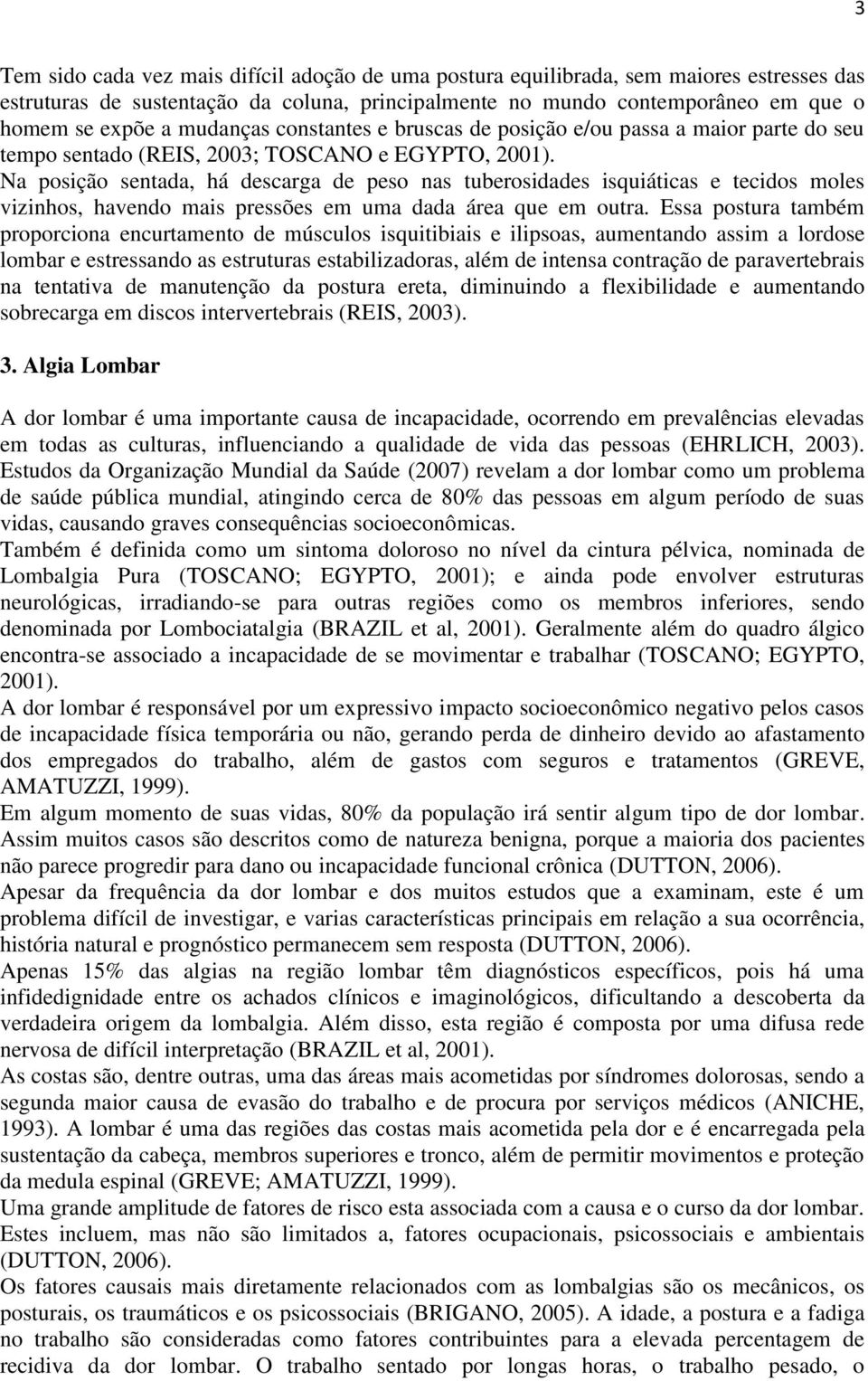 Na posição sentada, há descarga de peso nas tuberosidades isquiáticas e tecidos moles vizinhos, havendo mais pressões em uma dada área que em outra.