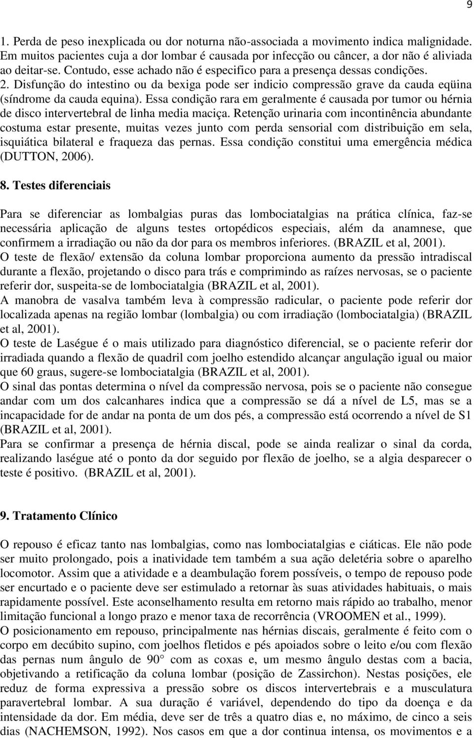 Essa condição rara em geralmente é causada por tumor ou hérnia de disco intervertebral de linha media maciça.