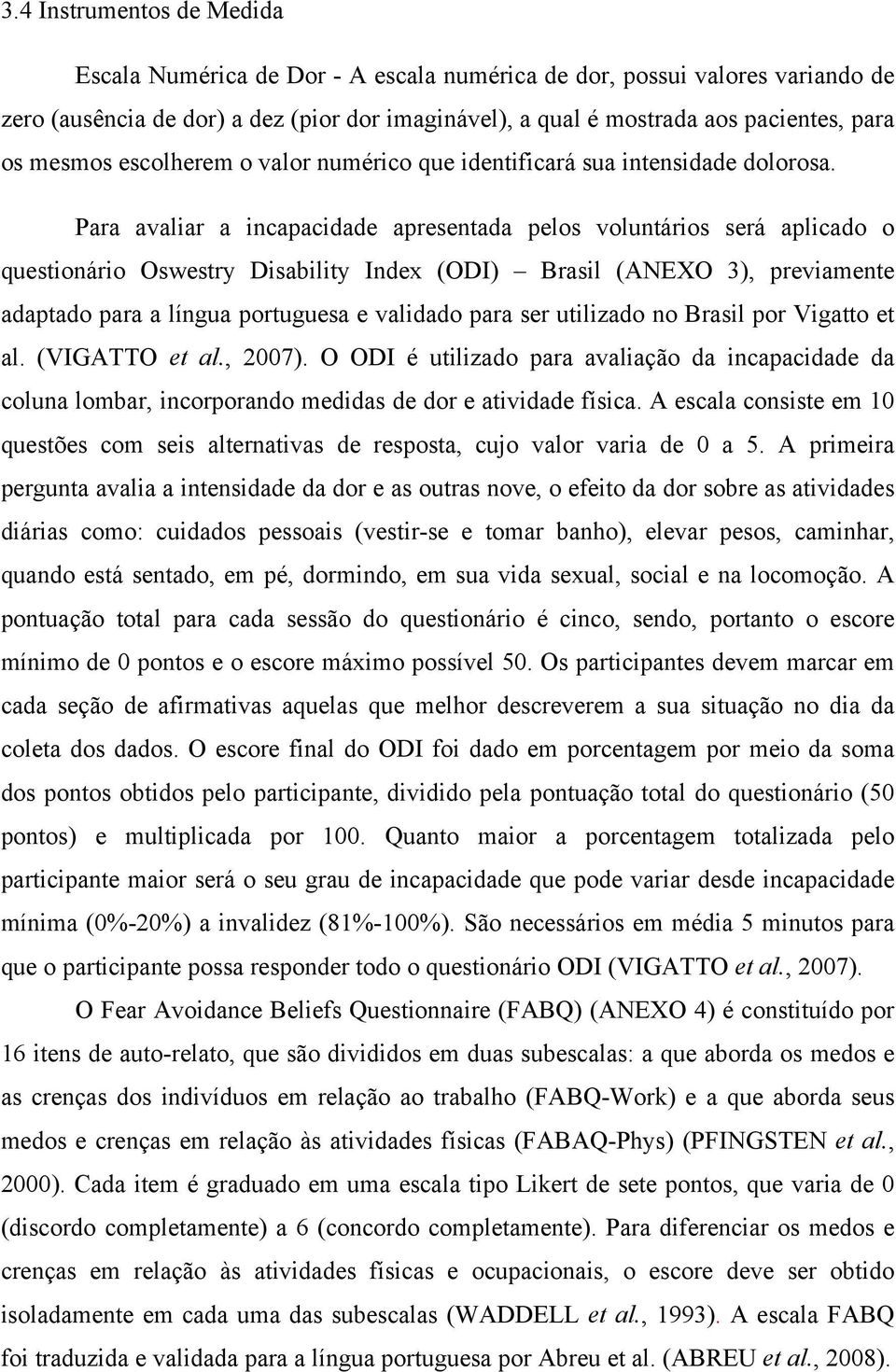 Para avaliar a incapacidade apresentada pelos voluntários será aplicado o questionário Oswestry Disability Index (ODI) Brasil (ANEXO 3), previamente adaptado para a língua portuguesa e validado para