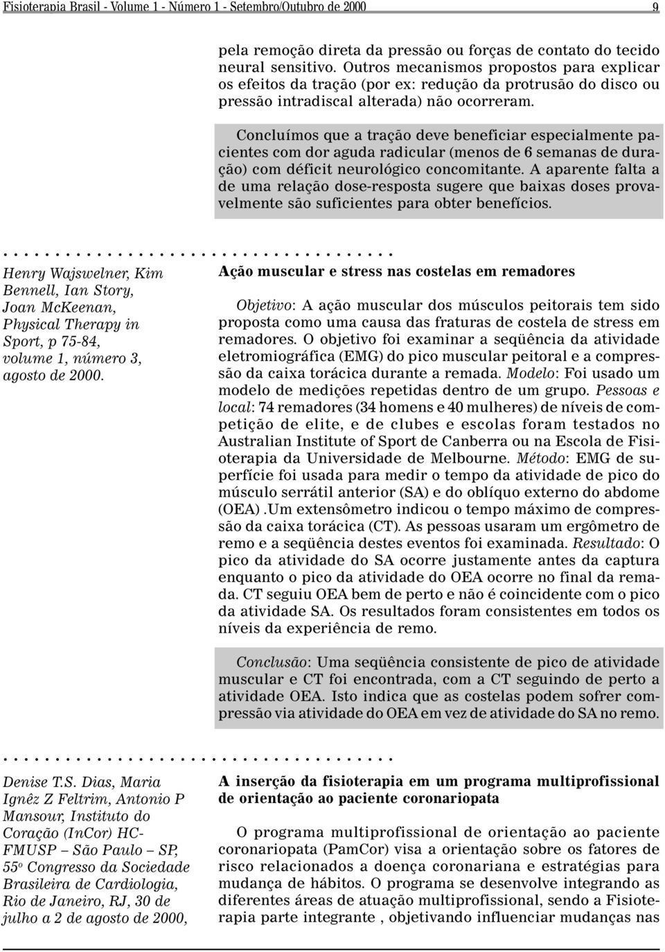 Concluímos que a tração deve beneficiar especialmente pacientes com dor aguda radicular (menos de 6 semanas de duração) com déficit neurológico concomitante.