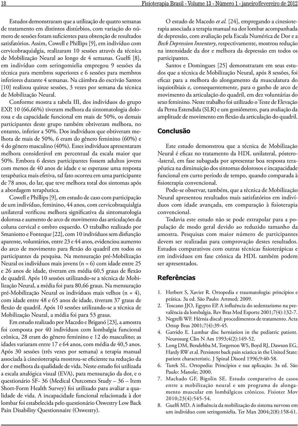 Assim, Cowell e Phillips [9], em indivíduo com cervicobraquialgia, realizaram 10 sessões através da técnica de Mobilização Neural ao longo de 4 semanas.