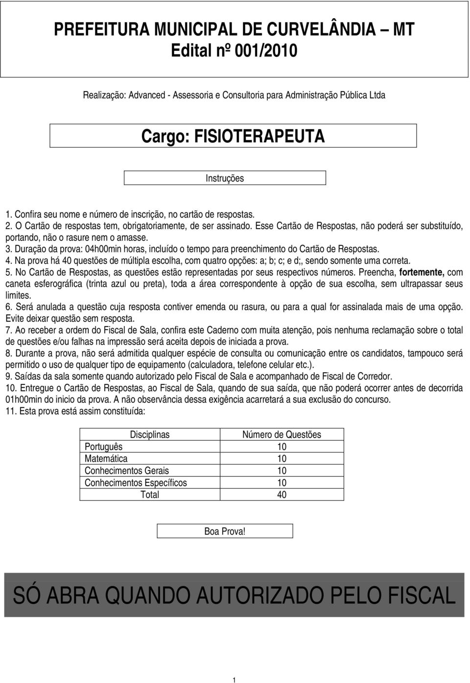 Esse Cartão de Respostas, não poderá ser substituído, portando, não o rasure nem o amasse. 3. Duração da prova: 04h00min horas, incluído o tempo para preenchimento do Cartão de Respostas. 4.