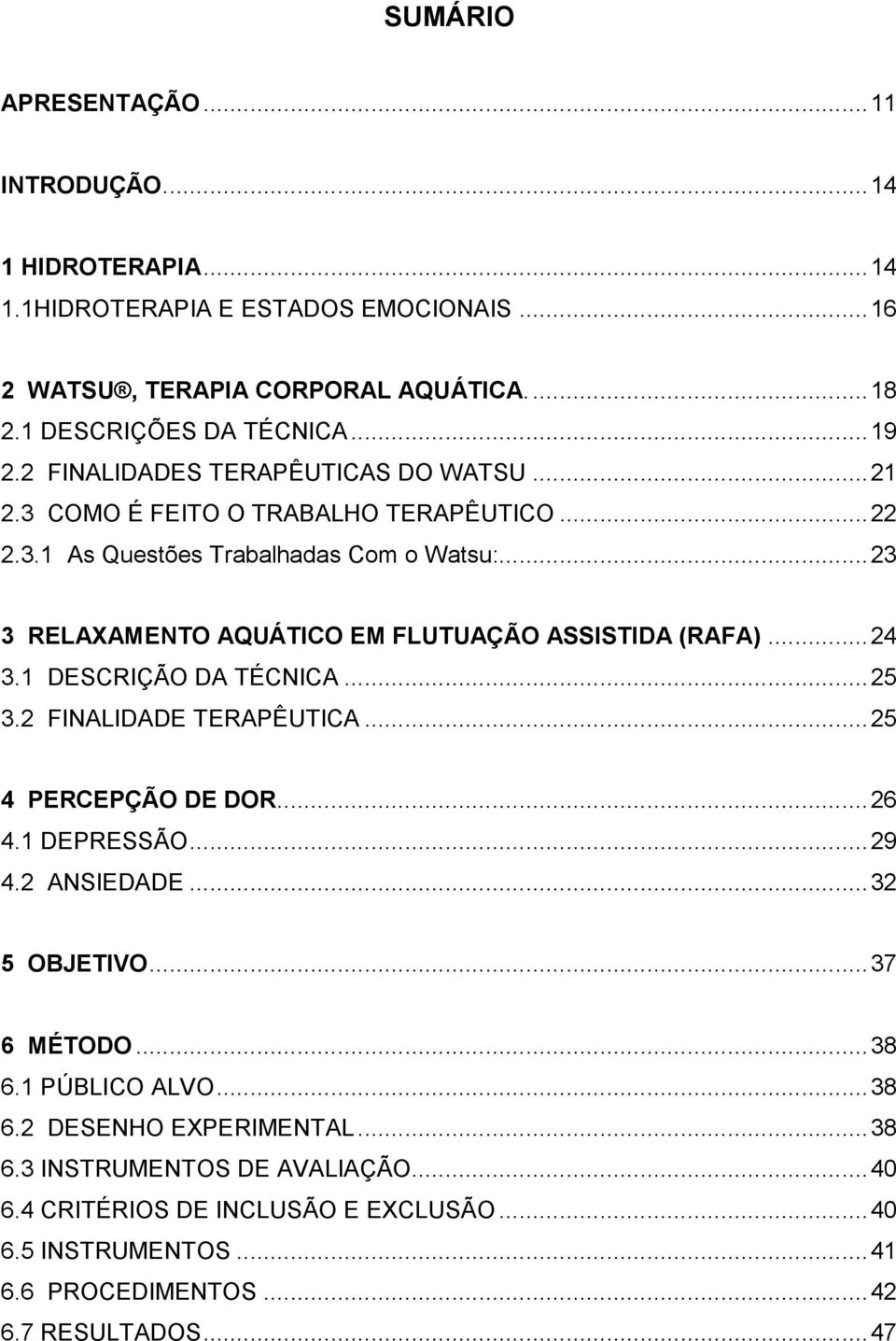 .. 23 3 RELAXAMENTO AQUÁTICO EM FLUTUAÇÃO ASSISTIDA (RAFA)... 24 3.1 DESCRIÇÃO DA TÉCNICA... 25 3.2 FINALIDADE TERAPÊUTICA... 25 4 PERCEPÇÃO DE DOR... 26 4.1 DEPRESSÃO... 29 4.