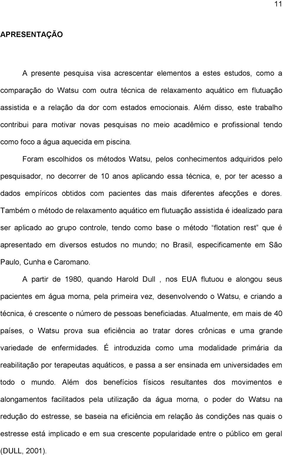 Foram escolhidos os métodos Watsu, pelos conhecimentos adquiridos pelo pesquisador, no decorrer de 10 anos aplicando essa técnica, e, por ter acesso a dados empíricos obtidos com pacientes das mais