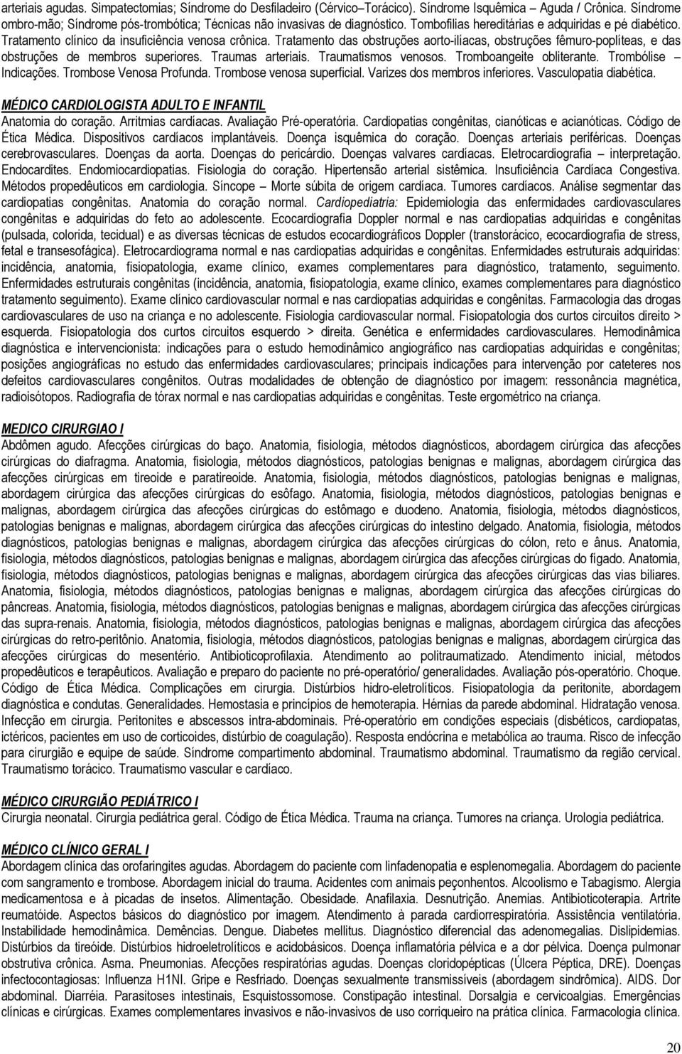 Tratamento das obstruções aorto-ilíacas, obstruções fêmuro-poplíteas, e das obstruções de membros superiores. Traumas arteriais. Traumatismos venosos. Tromboangeite obliterante. Trombólise Indicações.