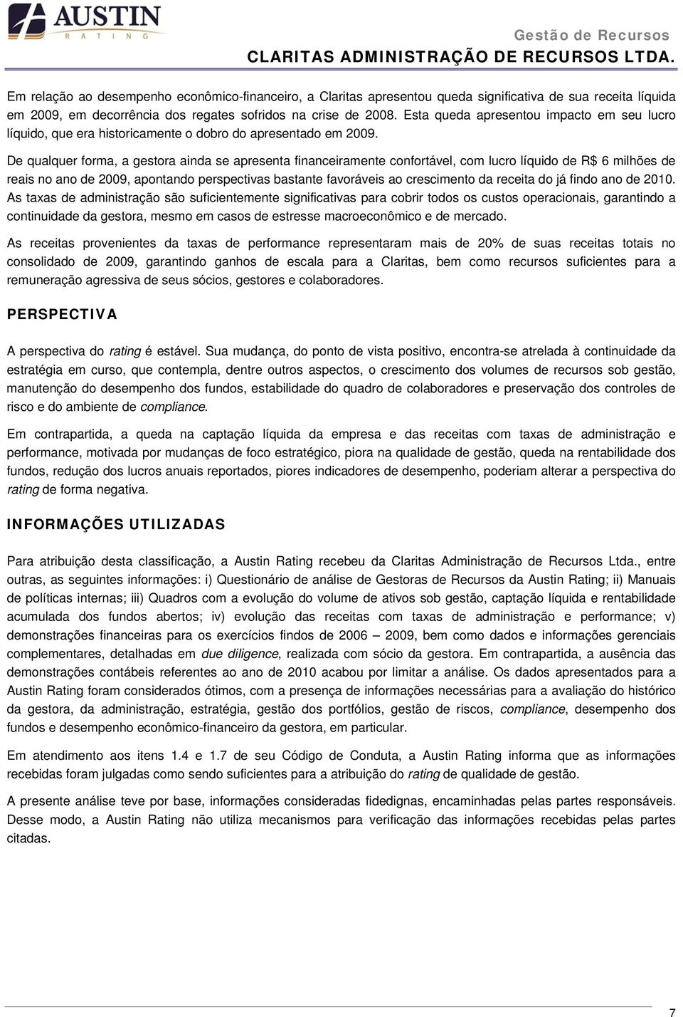 De qualquer forma, a gestora ainda se apresenta financeiramente confortável, com lucro líquido de R$ 6 milhões de reais no ano de 2009, apontando perspectivas bastante favoráveis ao crescimento da