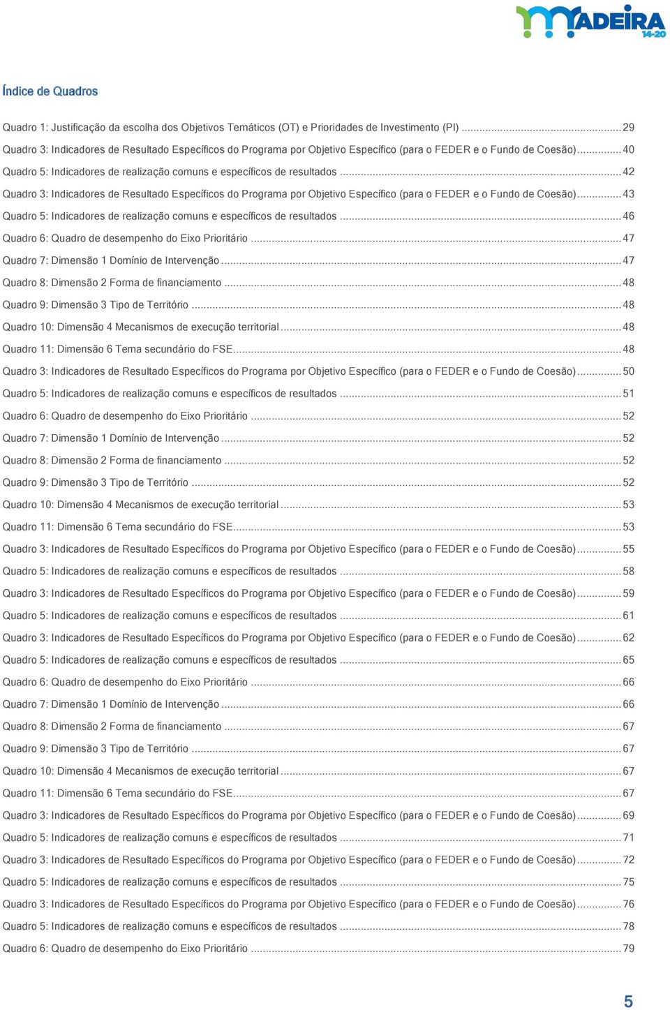 .. 42 Quadro 3: Indicadores de Resultado Específicos do Programa por Objetivo Específico (para o FEDER e o de Coesão)... 43 Quadro 5: Indicadores de realização comuns e específicos de resultados.