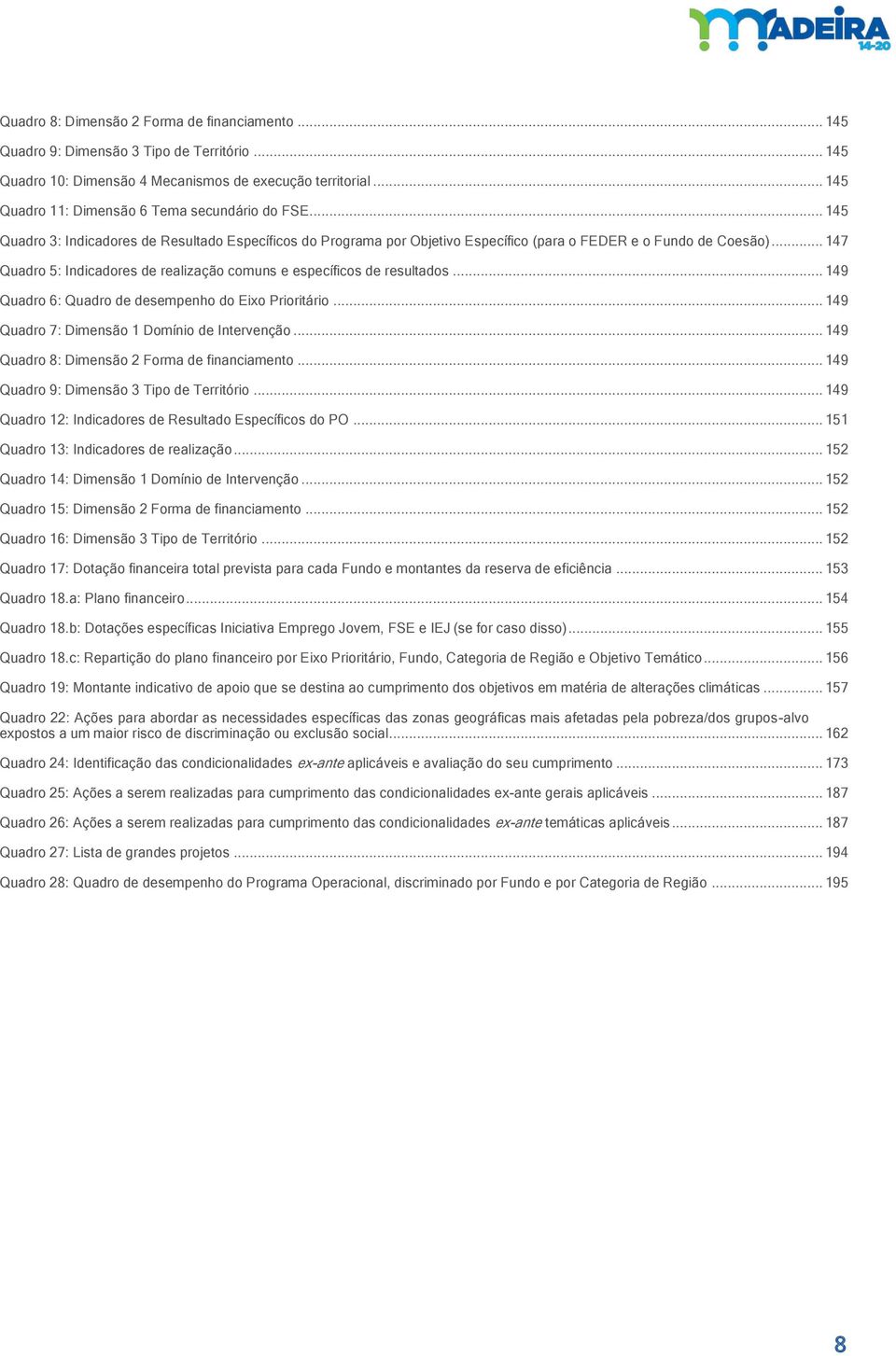 .. 147 Quadro 5: Indicadores de realização comuns e específicos de resultados... 149 Quadro 6: Quadro de desempenho do Eixo Prioritário... 149 Quadro 7: Dimensão 1 Domínio de Intervenção.