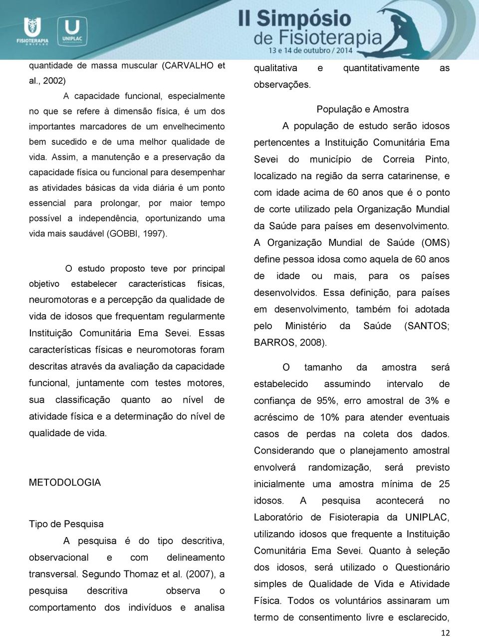 Assim, a manutenção e a preservação da capacidade física ou funcional para desempenhar as atividades básicas da vida diária é um ponto essencial para prolongar, por maior tempo possível a