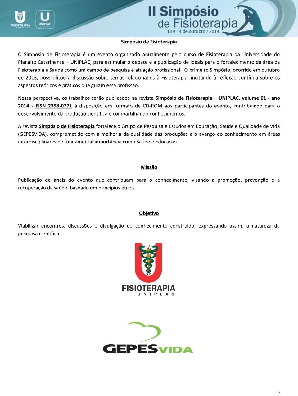 O primeiro Simpósio, ocorrido em outubro de 2013, possibilitou a discussão sobre temas relacionados à Fisioterapia, incitando à reflexão contínua sobre os aspectos teóricos e práticos que guiam essa