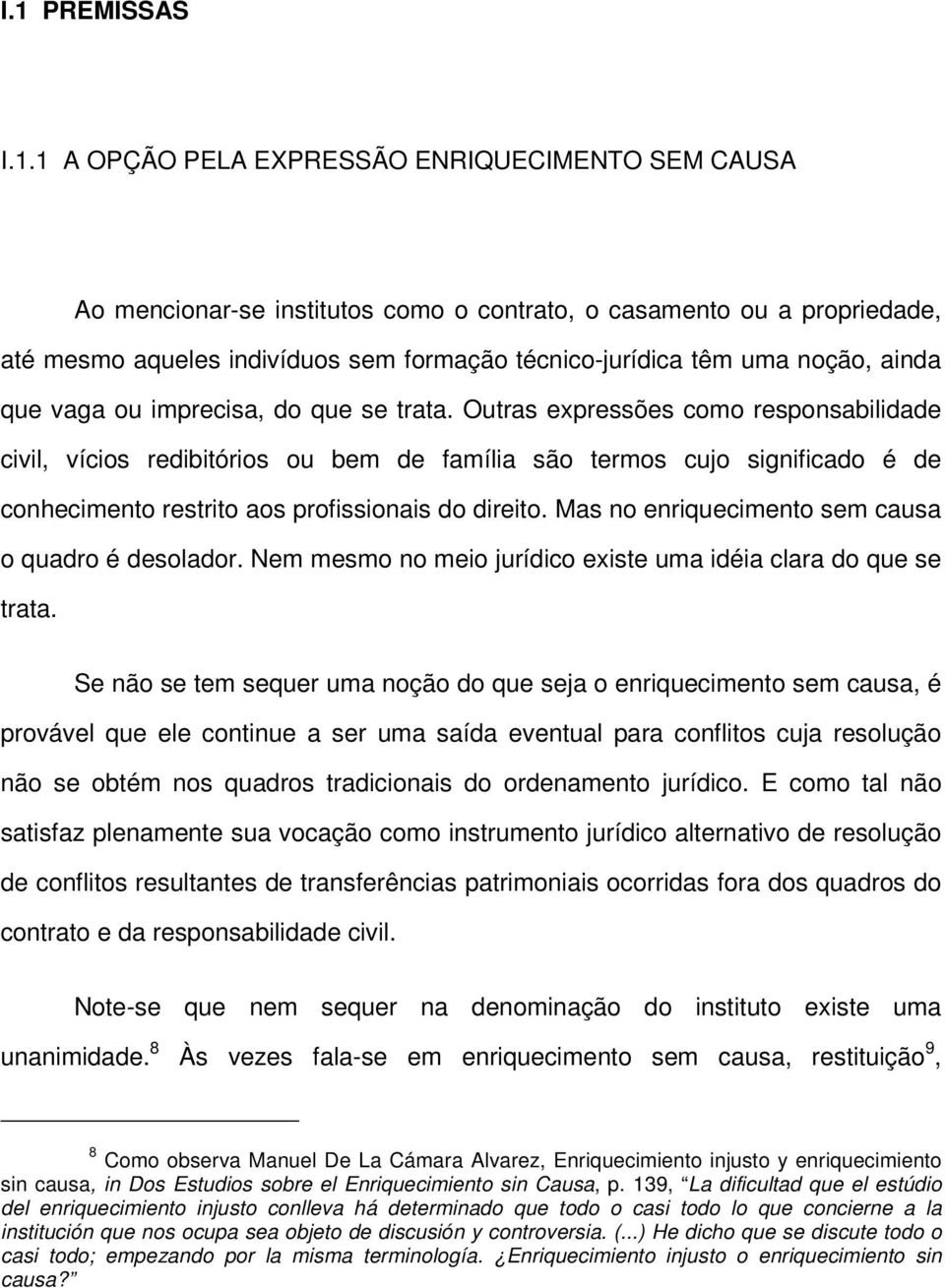 Outras expressões como responsabilidade civil, vícios redibitórios ou bem de família são termos cujo significado é de conhecimento restrito aos profissionais do direito.