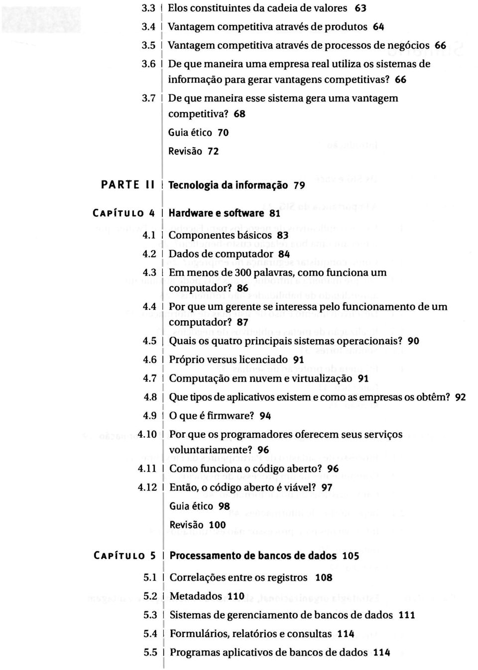 68 Guia ético 70 Revisão 72 PARTE li Tecnologia da informação 79 CAPÍTULO 4 Hardwareesoftware 81 4.1 Componentes básicos 83 4.2 Dados de computador 84 4.