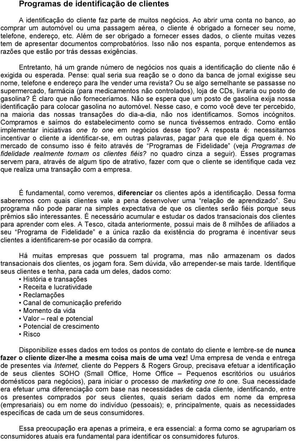 Além de ser obrigado a fornecer esses dados, o cliente muitas vezes tem de apresentar documentos comprobatórios. Isso não nos espanta, porque entendemos as razões que estão por trás dessas exigências.