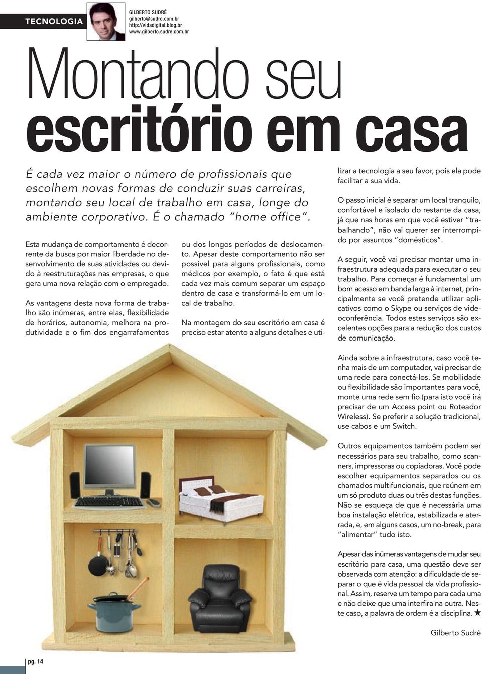 br Montando seu escritório em casa É cada vez maior o número de profissionais que escolhem novas formas de conduzir suas carreiras, montando seu local de trabalho em casa, longe do ambiente