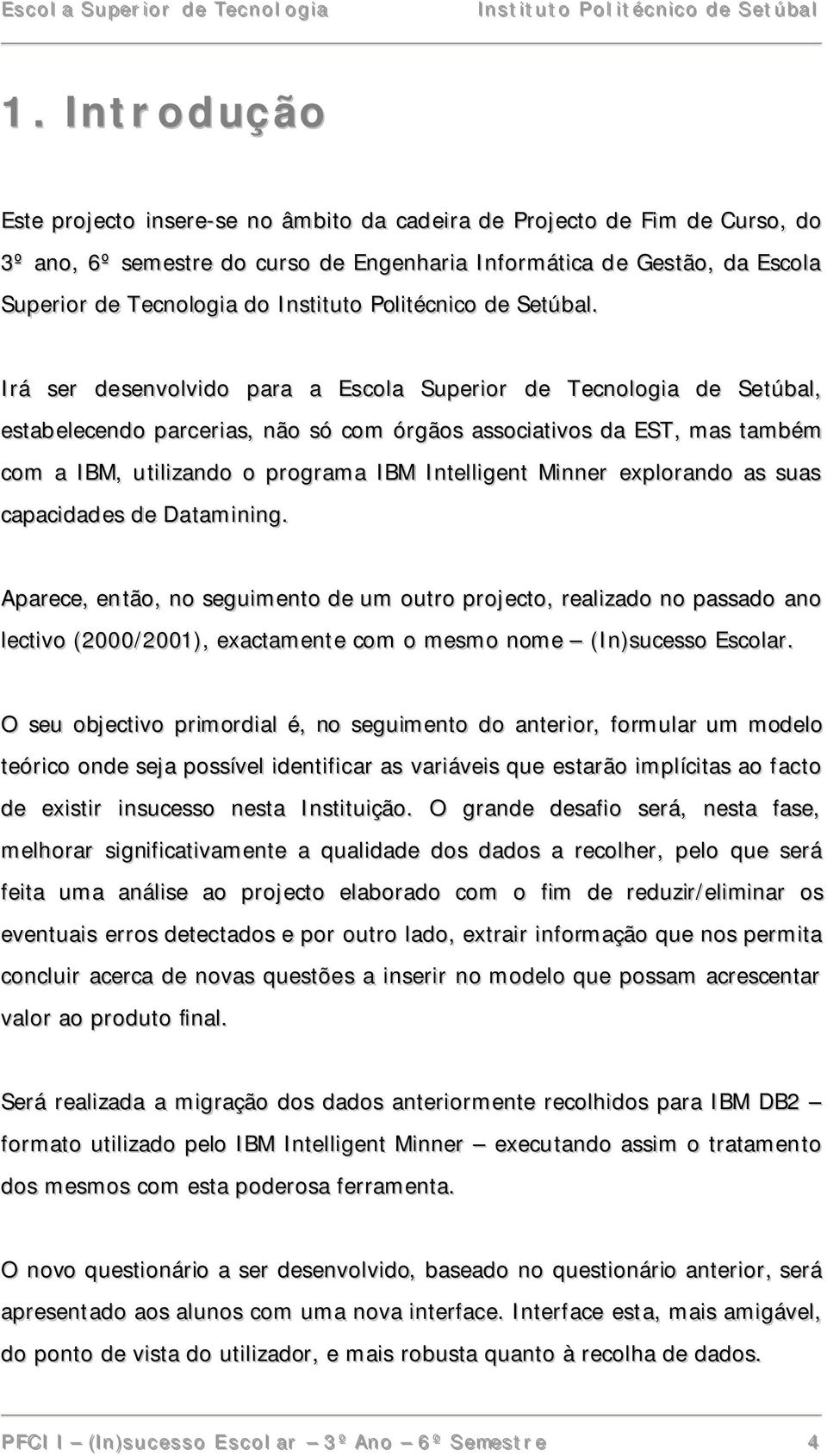 Irá ser desenvolvido para a Escola Superior de Tecnologia de Setúbal, estabelecendo parcerias, não só com órgãos associativos da EST, mas também com a IBM, utilizando o programa IBM Intelligent