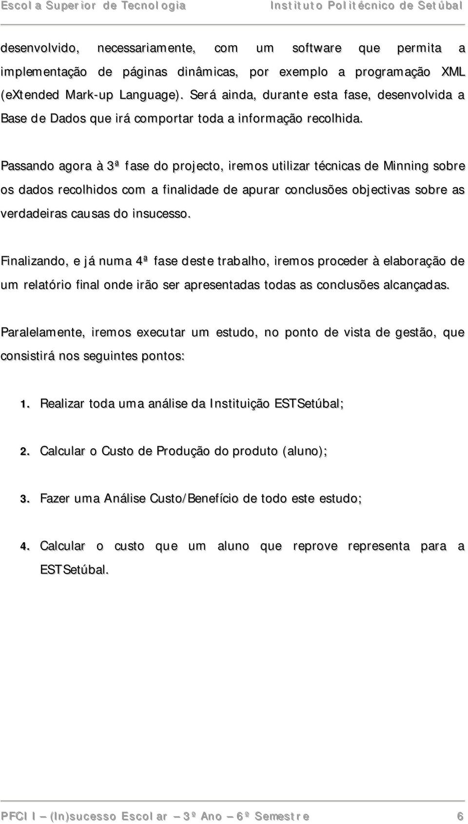 Passando agora à 3ª fase do projecto, iremos utilizar técnicas de Minning sobre os dados recolhidos com a finalidade de apurar conclusões objectivas sobre as verdadeiras causas do insucesso.