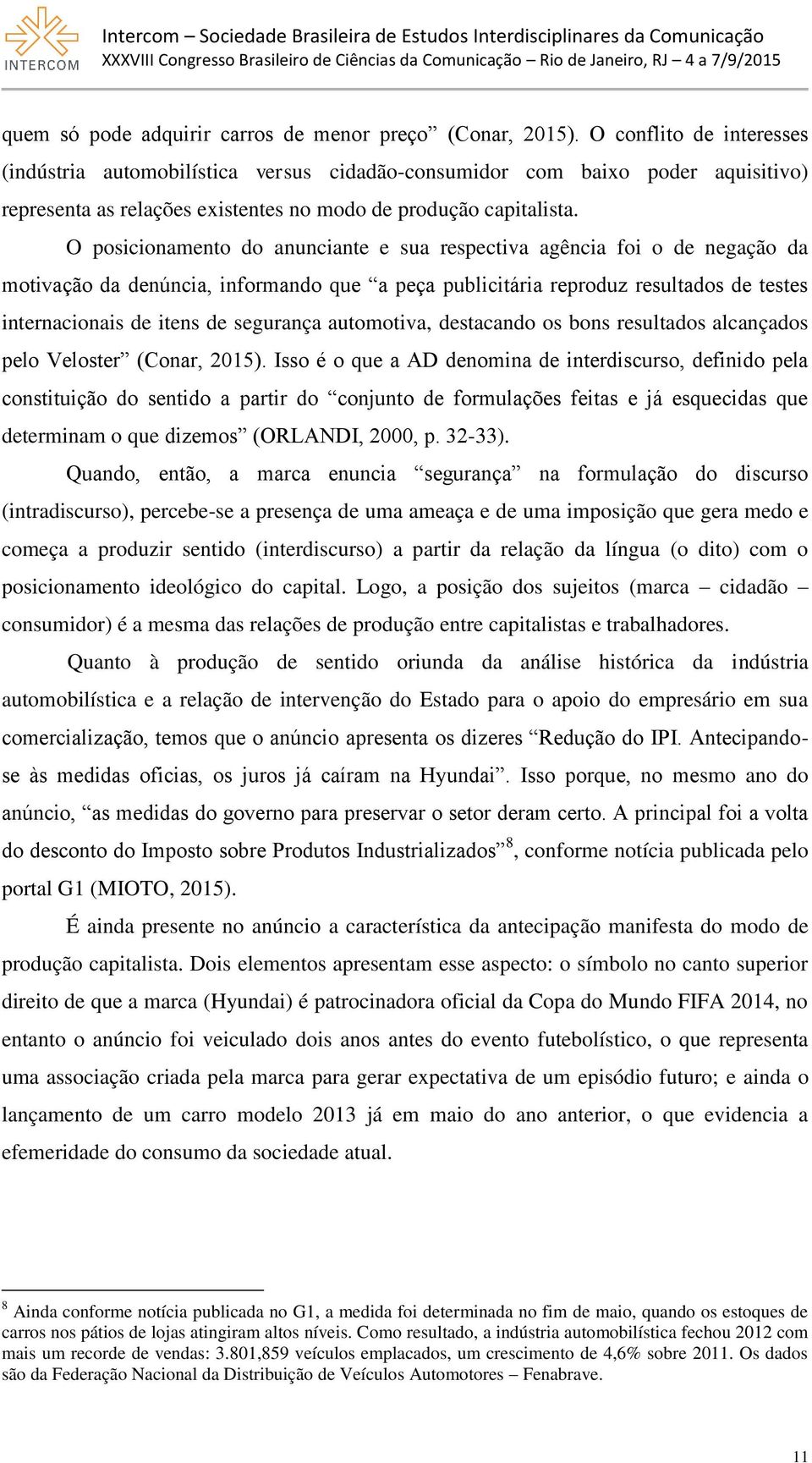 O posicionamento do anunciante e sua respectiva agência foi o de negação da motivação da denúncia, informando que a peça publicitária reproduz resultados de testes internacionais de itens de