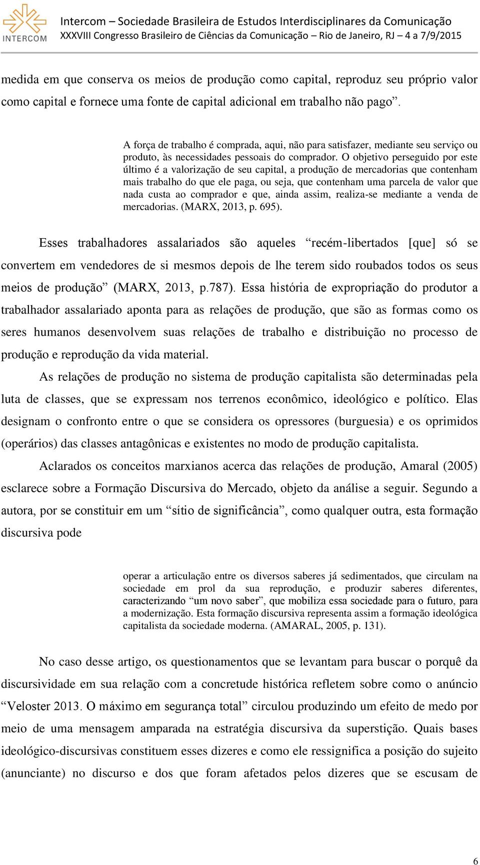 O objetivo perseguido por este último é a valorização de seu capital, a produção de mercadorias que contenham mais trabalho do que ele paga, ou seja, que contenham uma parcela de valor que nada custa