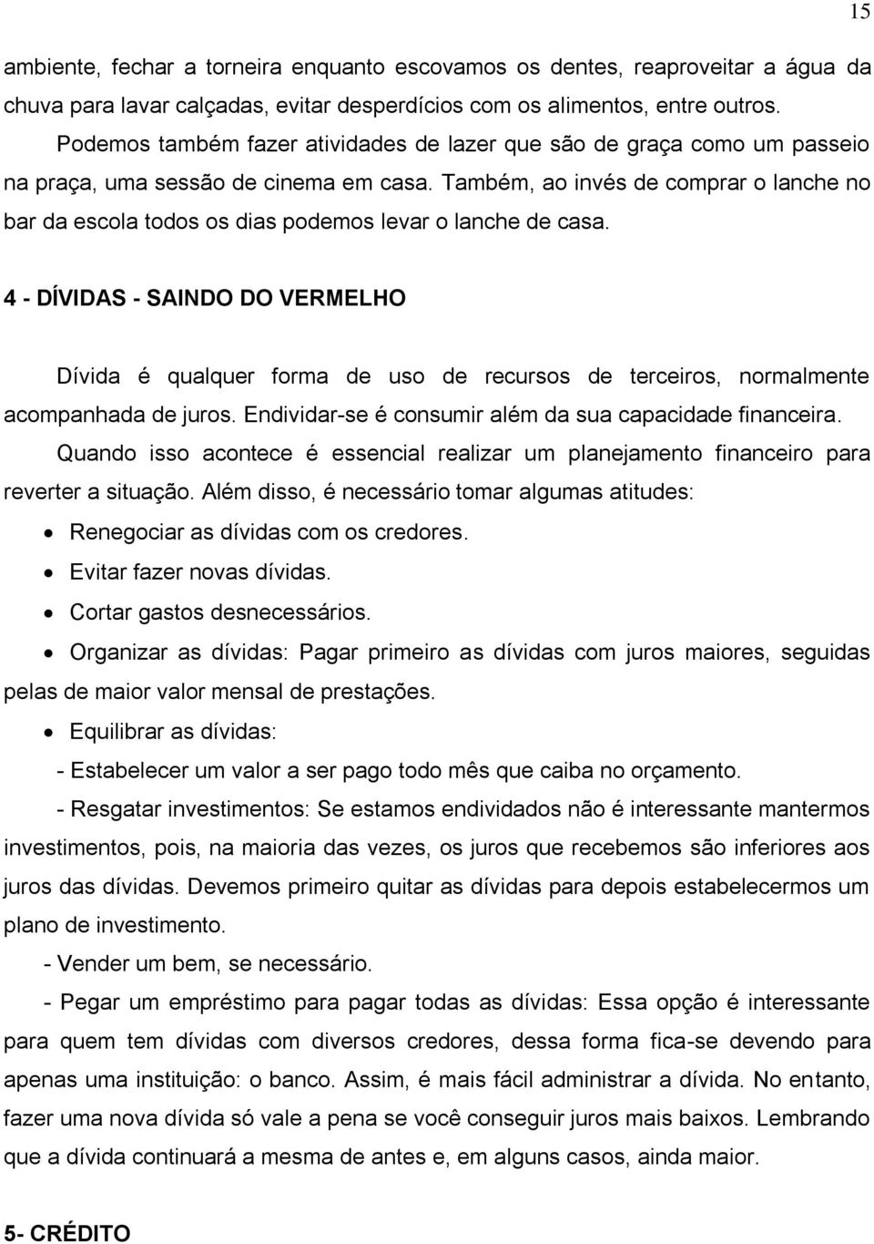 Também, ao invés de comprar o lanche no bar da escola todos os dias podemos levar o lanche de casa.