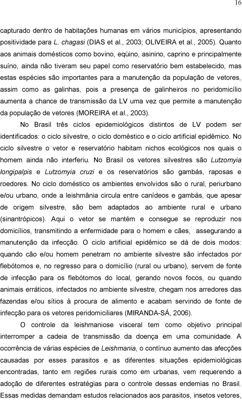 manutenção da população de vetores, assim como as galinhas, pois a presença de galinheiros no peridomicílio aumenta a chance de transmissão da LV uma vez que permite a manutenção da população de