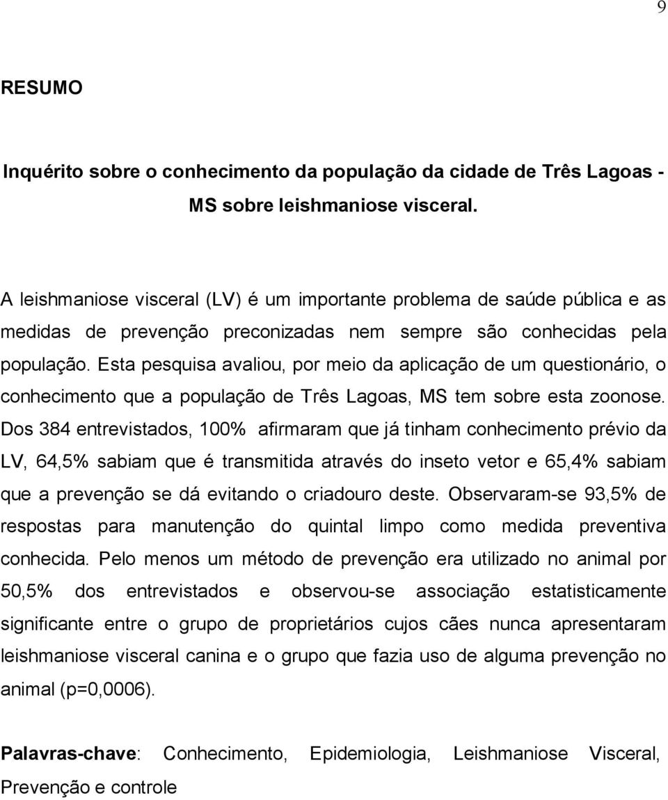 Esta pesquisa avaliou, por meio da aplicação de um questionário, o conhecimento que a população de Três Lagoas, MS tem sobre esta zoonose.