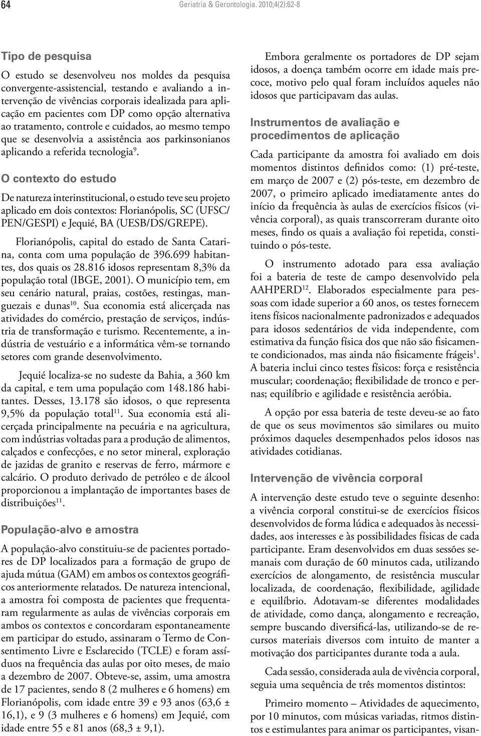 pacientes com DP como opção alternativa ao tratamento, controle e cuidados, ao mesmo tempo que se desenvolvia a assistência aos parkinsonianos aplicando a referida tecnologia 9.