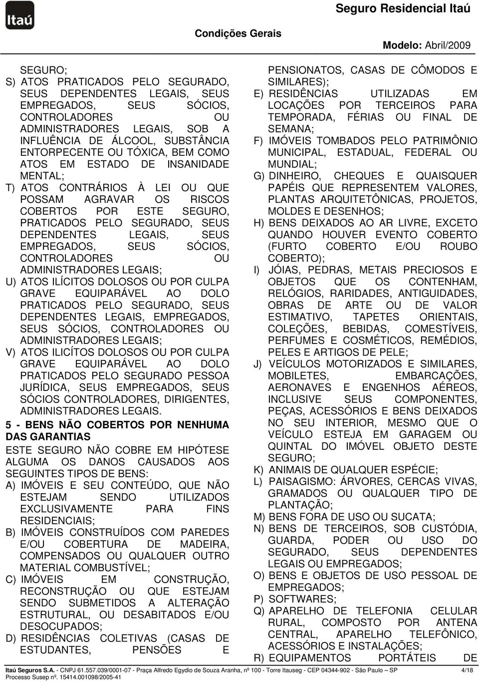 EMPREGADOS, SEUS SÓCIOS, CONTROLADORES OU ADMINISTRADORES LEGAIS; U) ATOS ILÍCITOS DOLOSOS OU POR CULPA GRAVE EQUIPARÁVEL AO DOLO PRATICADOS PELO SEGURADO, SEUS DEPENDENTES LEGAIS, EMPREGADOS, SEUS