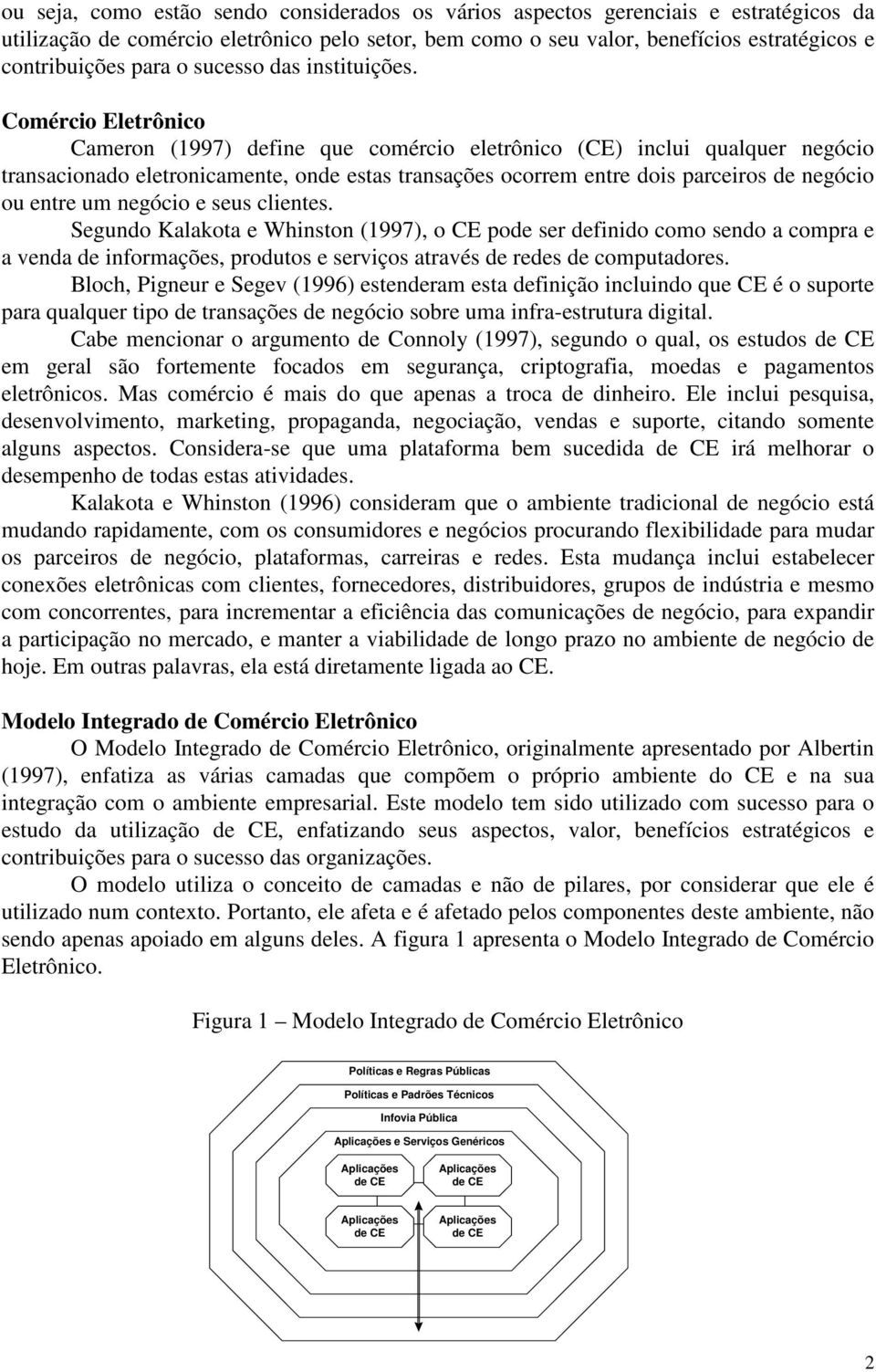 Comércio Eletrônico Cameron (1997) define que comércio eletrônico (CE) inclui qualquer negócio transacionado eletronicamente, onde estas transações ocorrem entre dois parceiros de negócio ou entre um