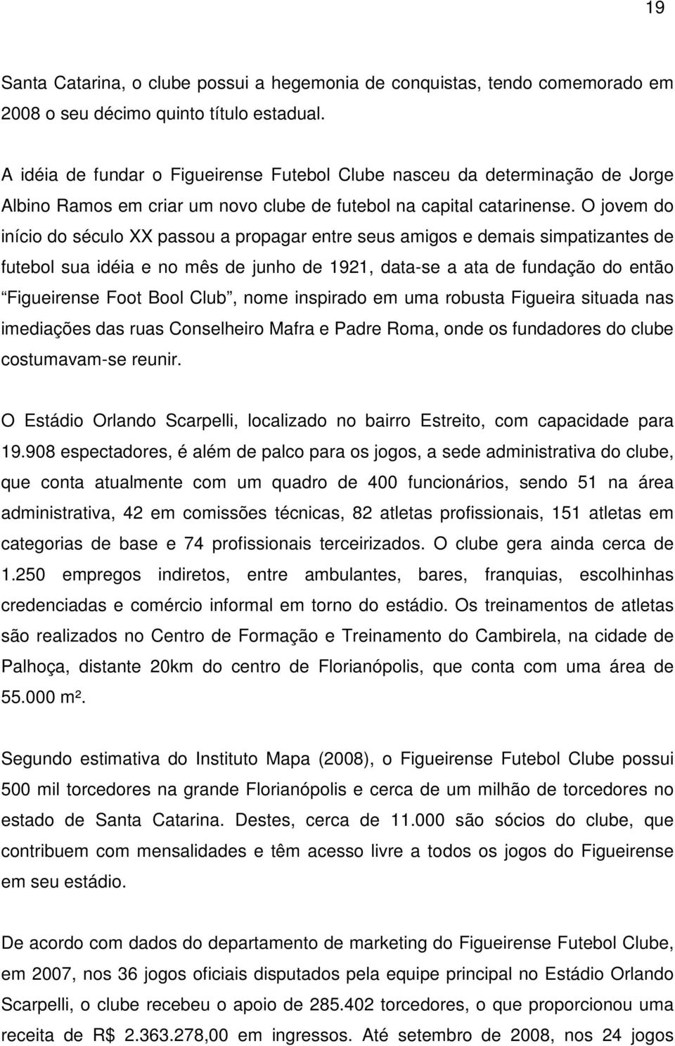 O jovem do início do século XX passou a propagar entre seus amigos e demais simpatizantes de futebol sua idéia e no mês de junho de 1921, data-se a ata de fundação do então Figueirense Foot Bool