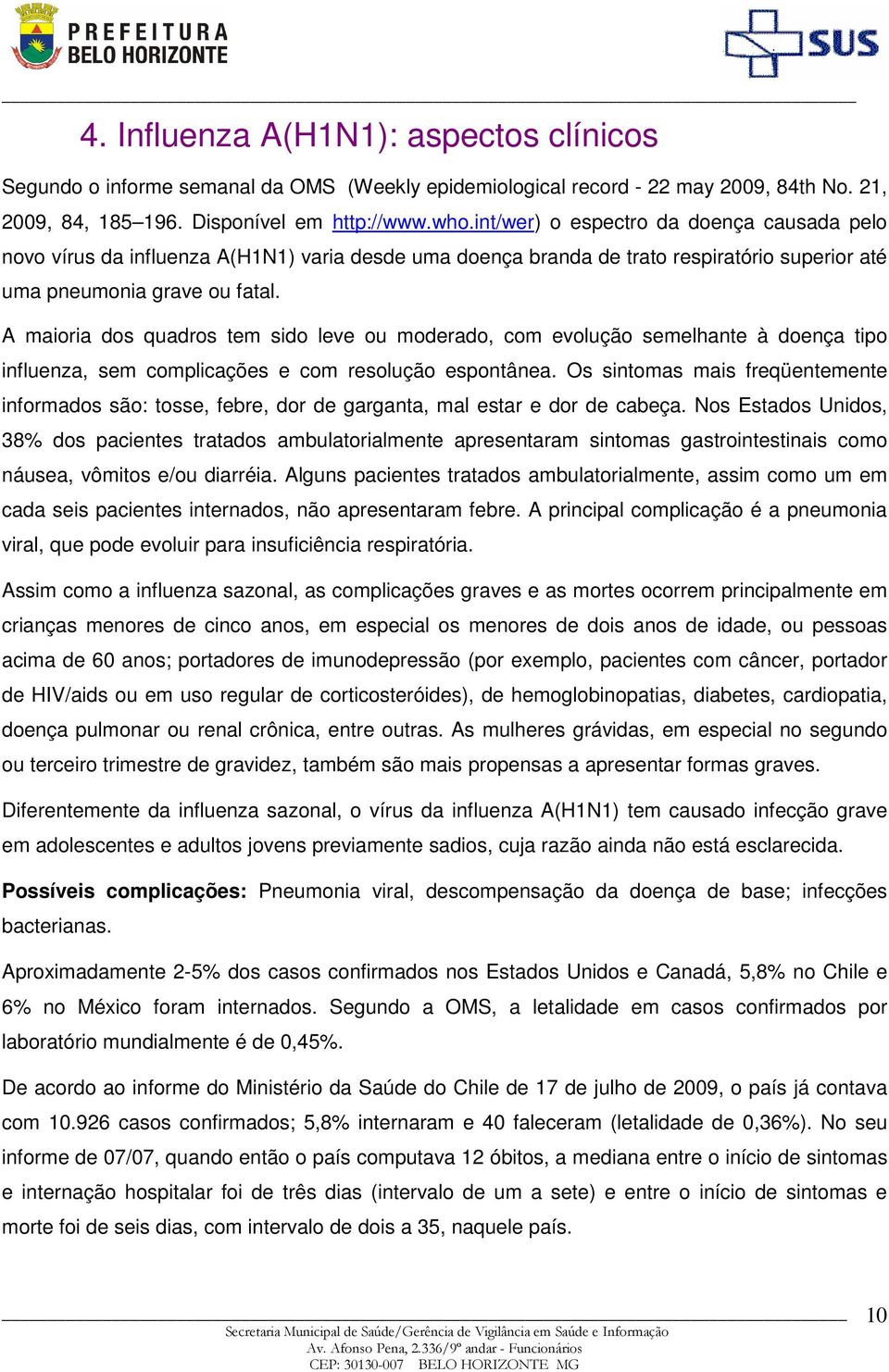 A maioria dos quadros tem sido leve ou moderado, com evolução semelhante à doença tipo influenza, sem complicações e com resolução espontânea.