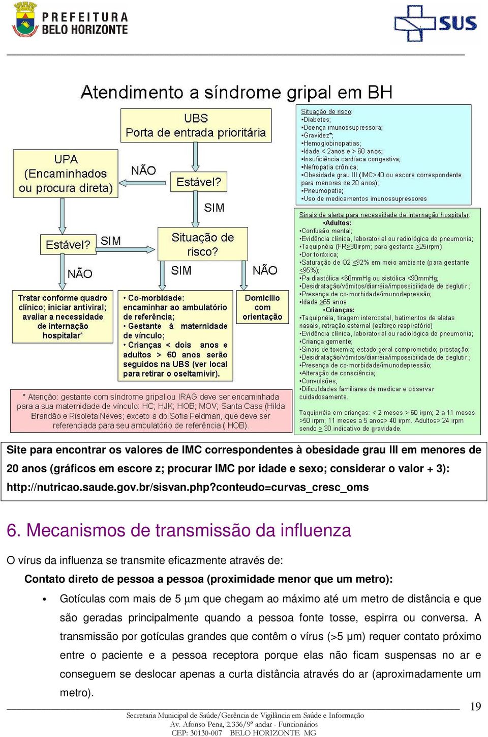 Mecanismos de transmissão da influenza O vírus da influenza se transmite eficazmente através de: Contato direto de pessoa a pessoa (proximidade menor que um metro): Gotículas com mais de 5 µm que