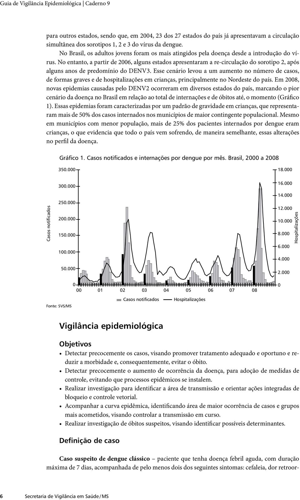 No entanto, a partir de 2006, alguns estados apresentaram a re-circulação do sorotipo 2, após alguns anos de predomínio do DENV3.