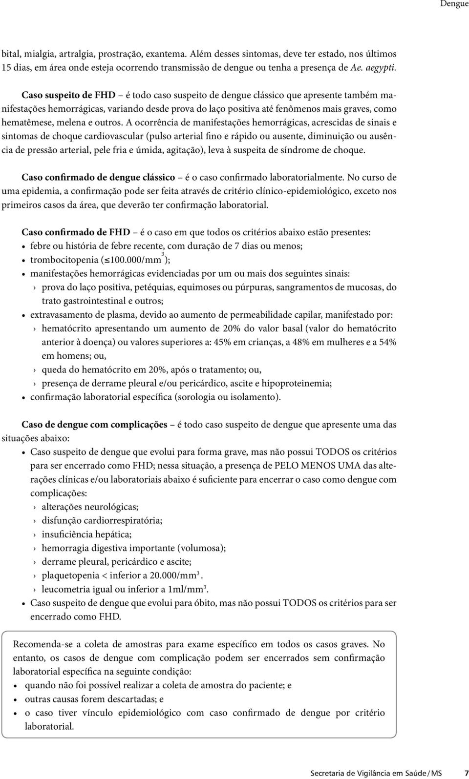 Caso suspeito de FHD é todo caso suspeito de dengue clássico que apresente também manifestações hemorrágicas, variando desde prova do laço positiva até fenômenos mais graves, como hematêmese, melena