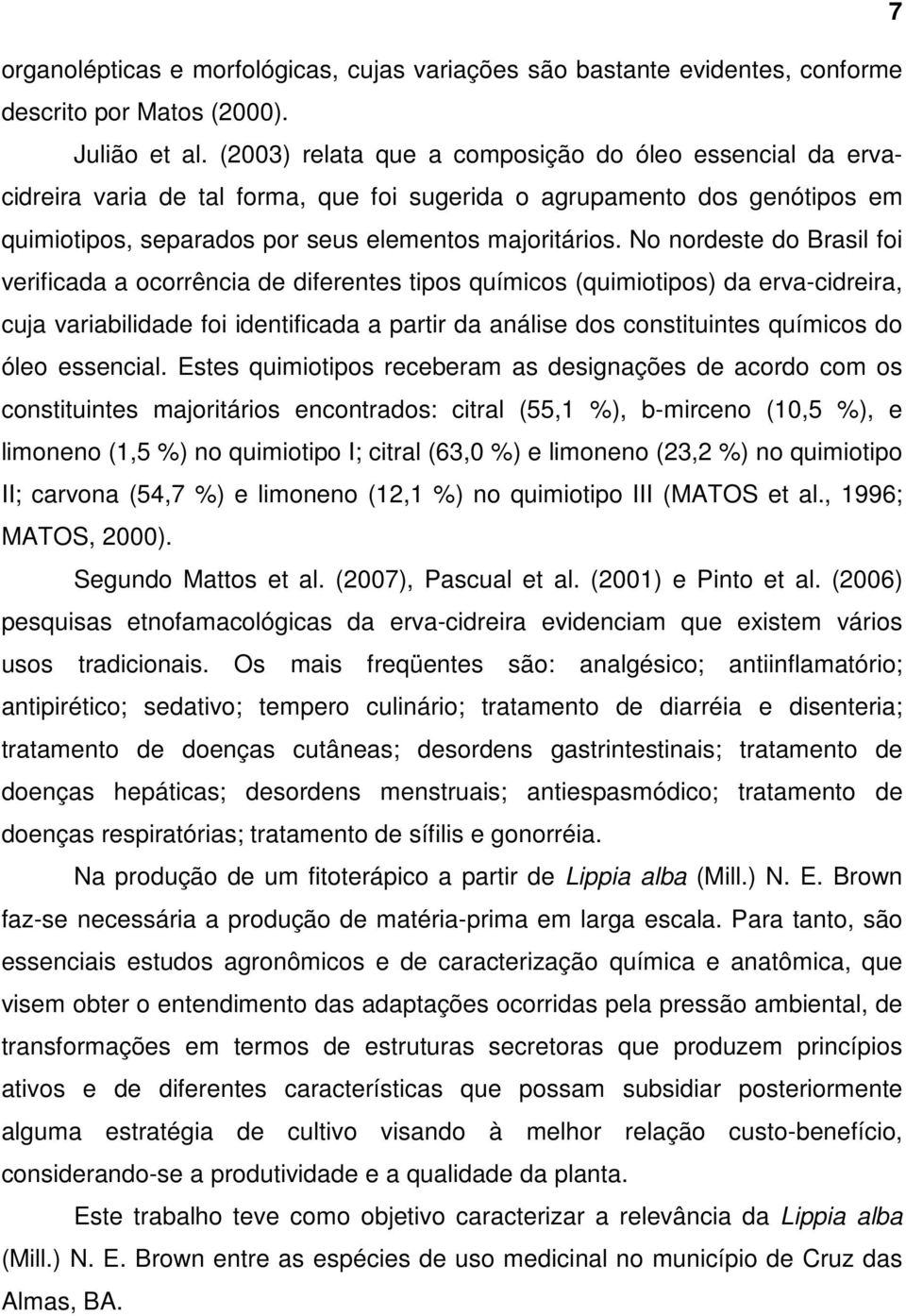 No nordeste do Brasil foi verificada a ocorrência de diferentes tipos químicos (quimiotipos) da erva-cidreira, cuja variabilidade foi identificada a partir da análise dos constituintes químicos do