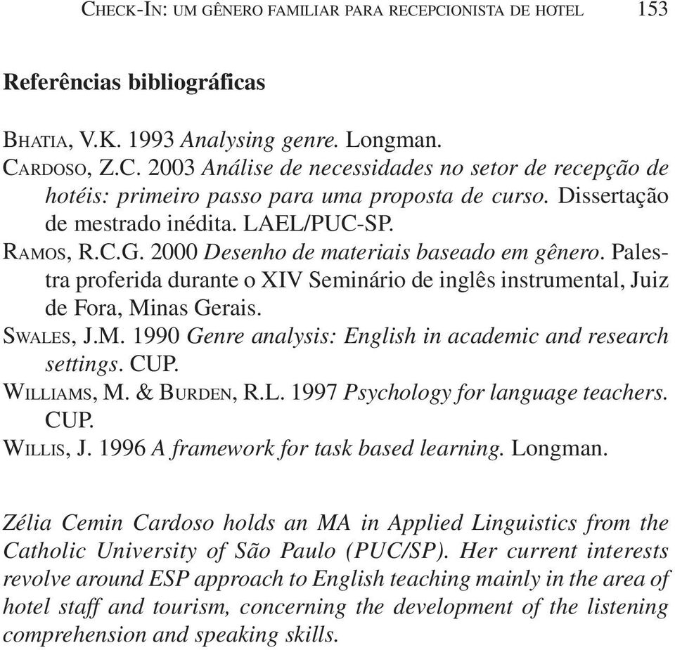 SWALES, J.M. 1990 Genre analysis: English in academic and research settings. CUP. WILLIAMS, M. & BURDEN, R.L. 1997 Psychology for language teachers. CUP. WILLIS, J.