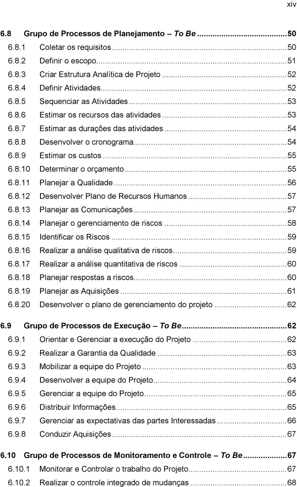 .. 55 6.8.11 Planejar a Qualidade... 56 6.8.12 Desenvolver Plano de Recursos Humanos... 57 6.8.13 Planejar as Comunicações... 57 6.8.14 Planejar o gerenciamento de riscos... 58 6.8.15 Identificar os Riscos.