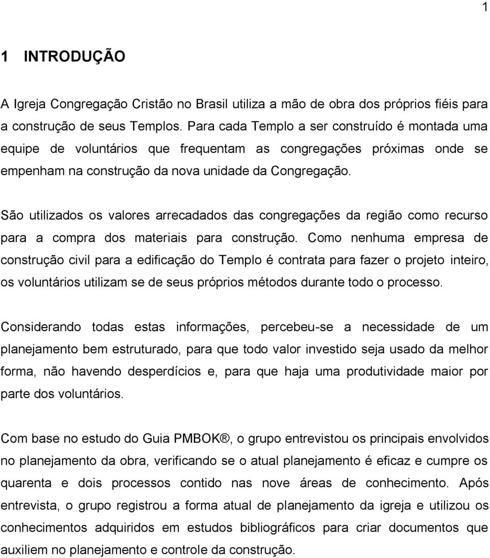 São utilizados os valores arrecadados das congregações da região como recurso para a compra dos materiais para construção.