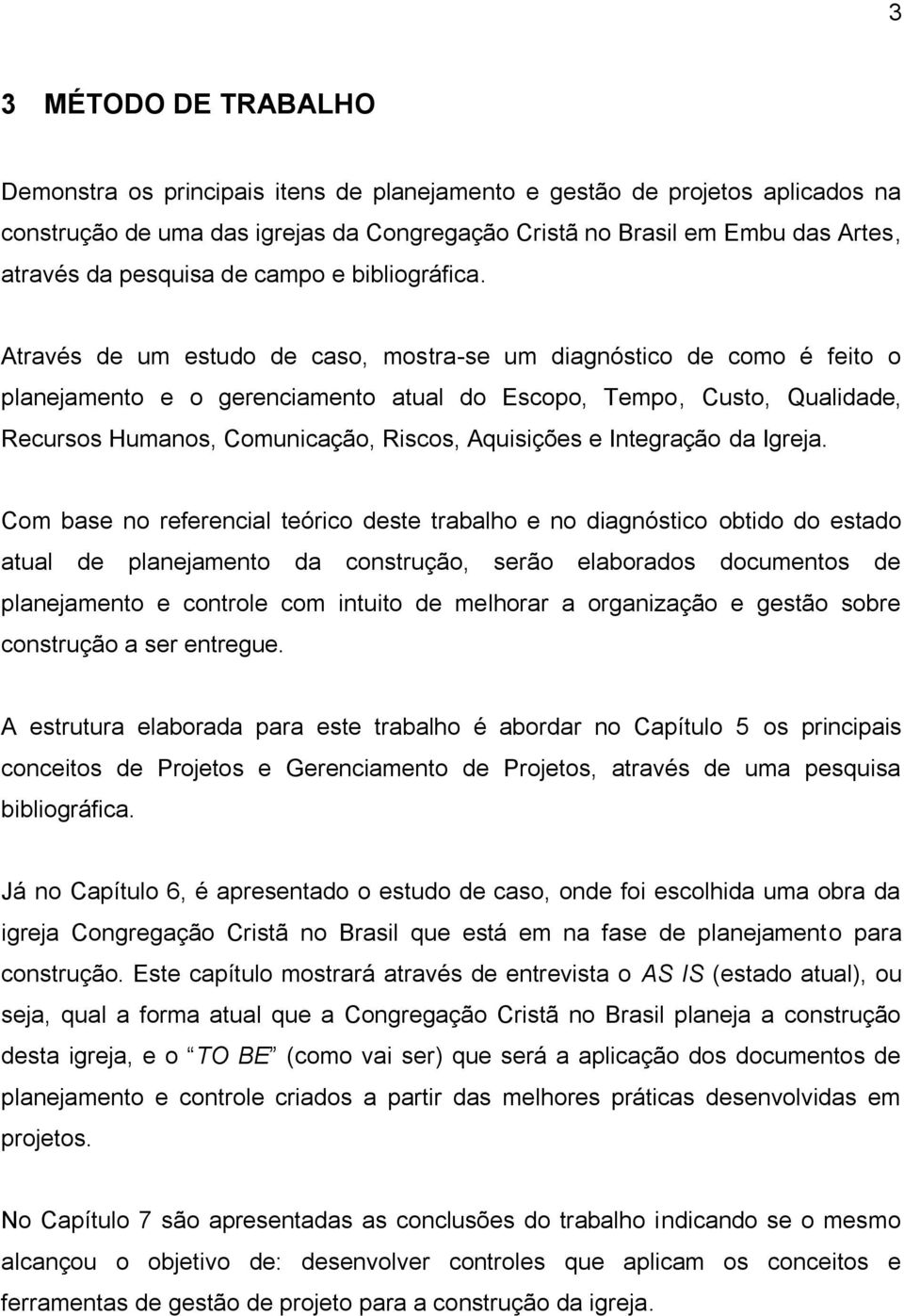 Através de um estudo de caso, mostra-se um diagnóstico de como é feito o planejamento e o gerenciamento atual do Escopo, Tempo, Custo, Qualidade, Recursos Humanos, Comunicação, Riscos, Aquisições e