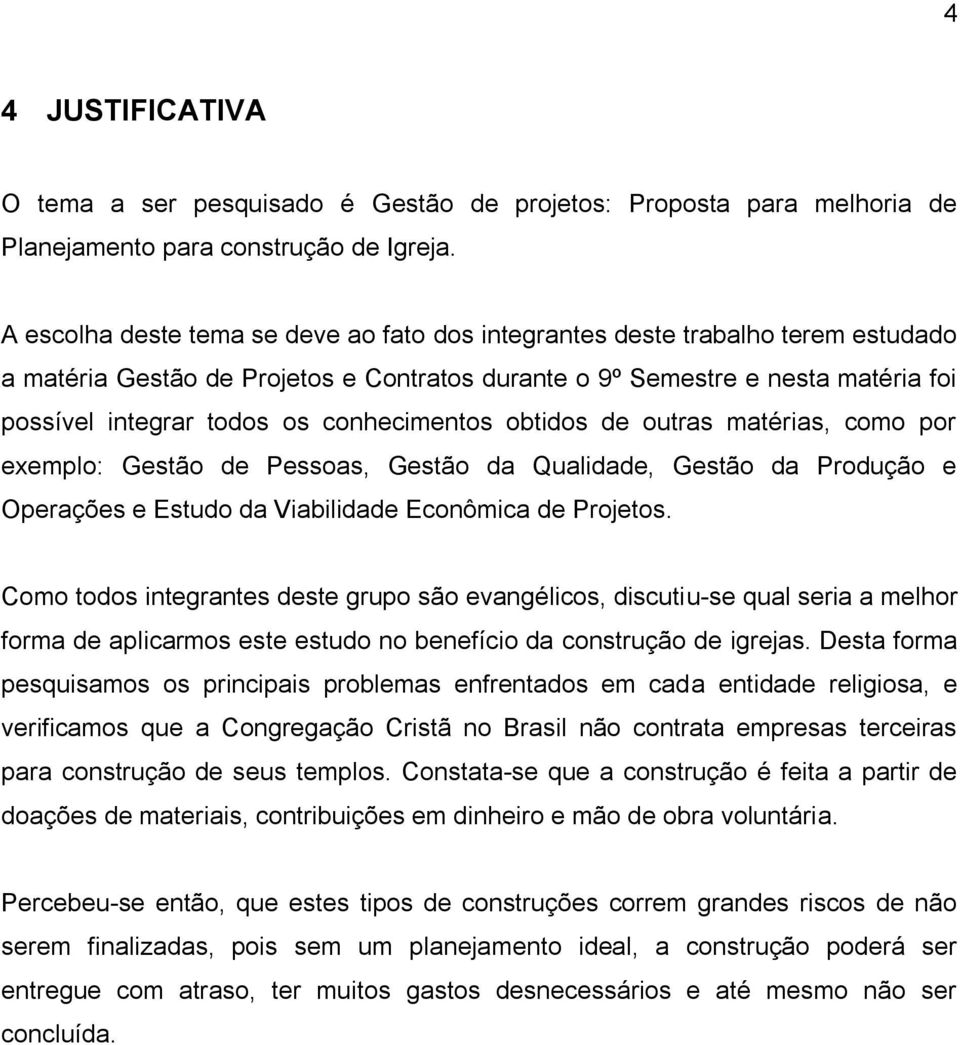 conhecimentos obtidos de outras matérias, como por exemplo: Gestão de Pessoas, Gestão da Qualidade, Gestão da Produção e Operações e Estudo da Viabilidade Econômica de Projetos.