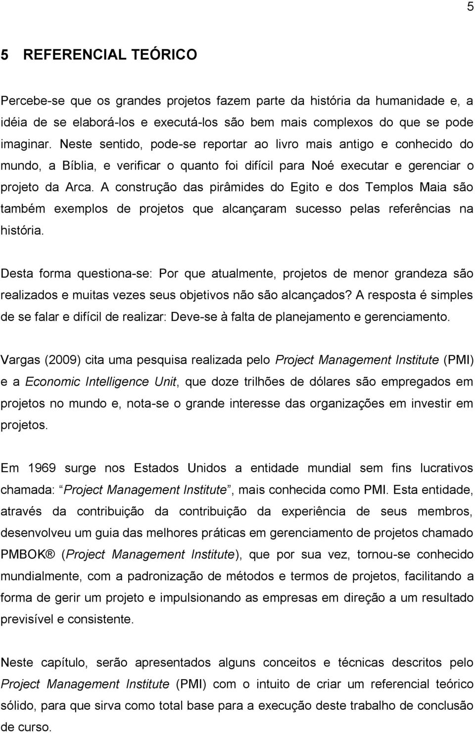 A construção das pirâmides do Egito e dos Templos Maia são também exemplos de projetos que alcançaram sucesso pelas referências na história.