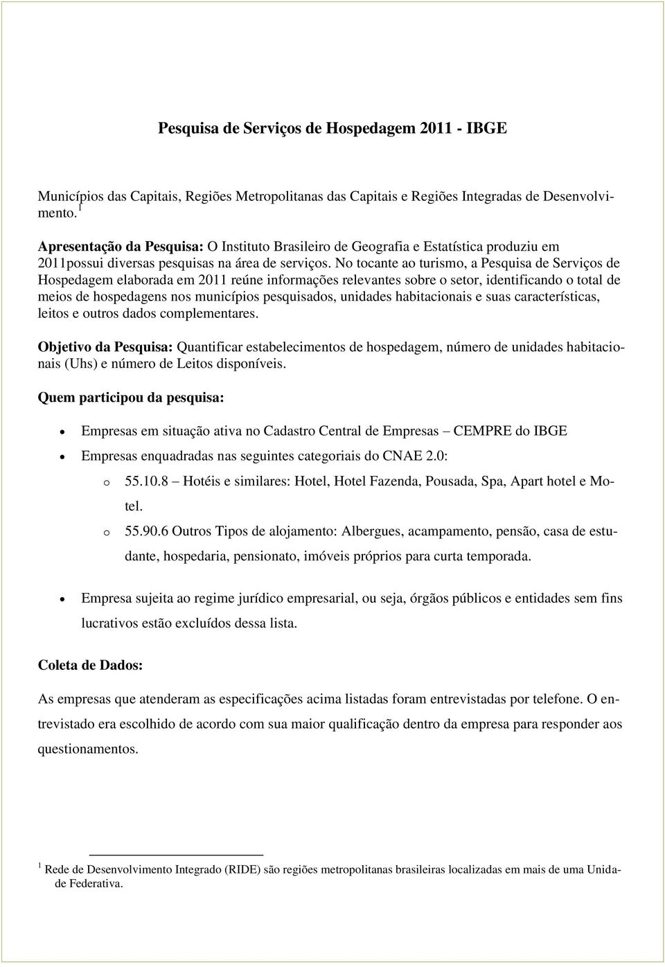 No tocante ao turismo, a Pesquisa de Serviços de Hospedagem elaborada em 2011 reúne informações relevantes sobre o setor, identificando o total de meios de hospedagens nos municípios pesquisados,