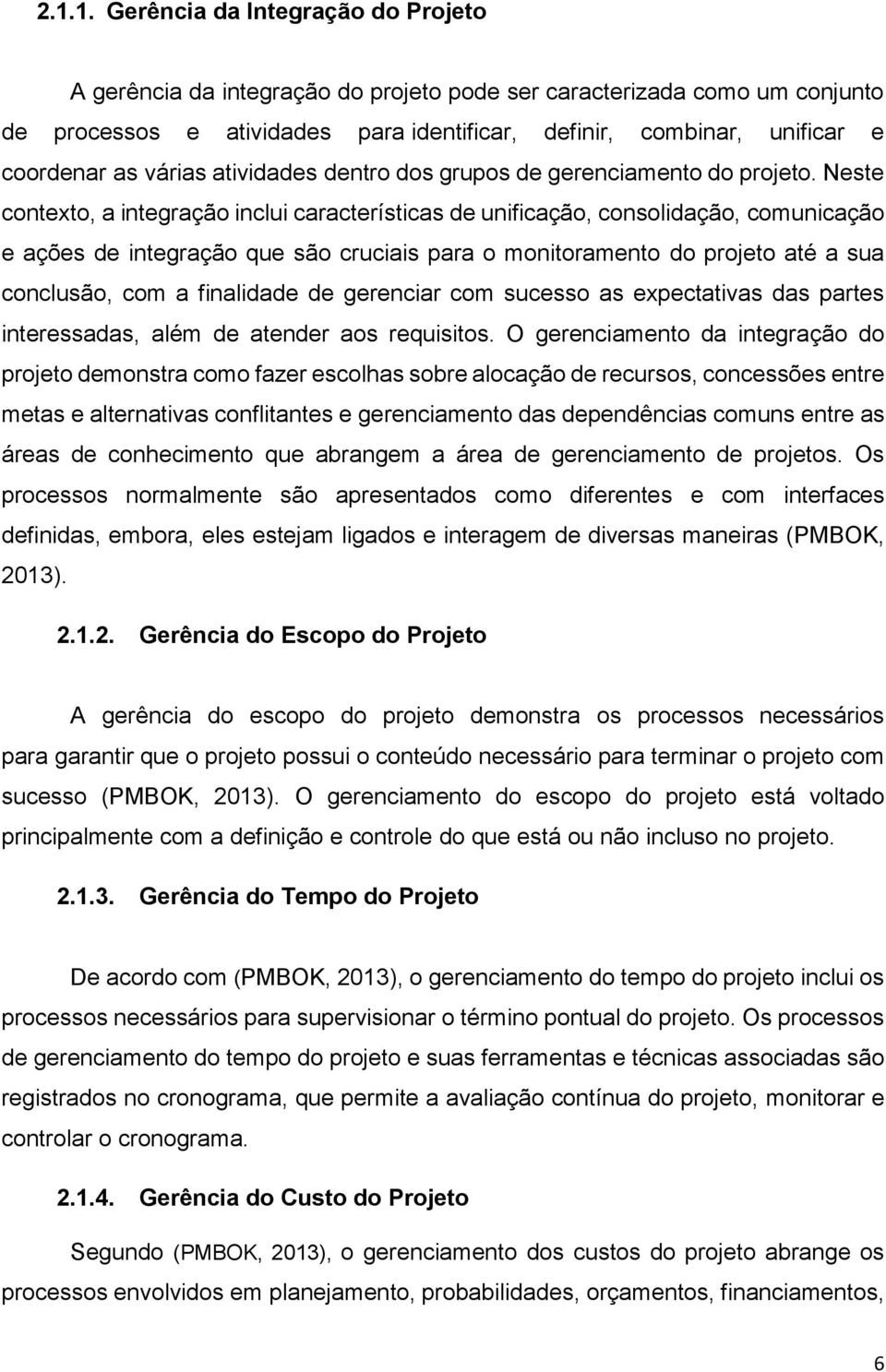 Neste contexto, a integração inclui características de unificação, consolidação, comunicação e ações de integração que são cruciais para o monitoramento do projeto até a sua conclusão, com a