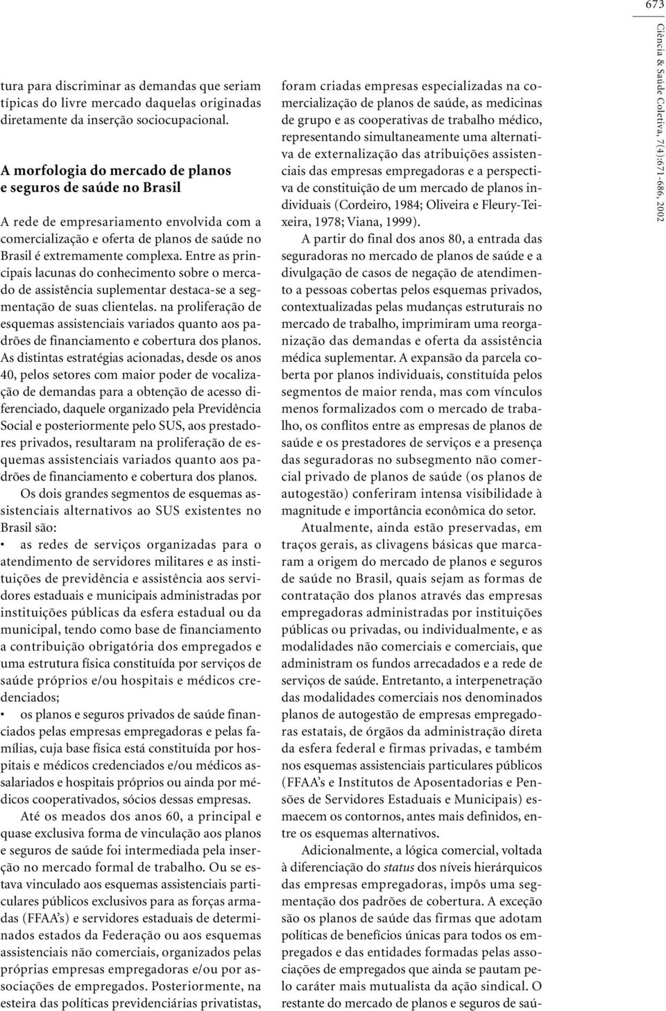 Entre as principais lacunas do conhecimento sobre o mercado de assistência suplementar destaca-se a segmentação de suas clientelas.