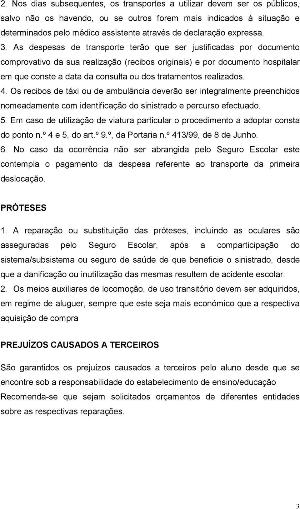 As despesas de transporte terão que ser justificadas por documento comprovativo da sua realização (recibos originais) e por documento hospitalar em que conste a data da consulta ou dos tratamentos