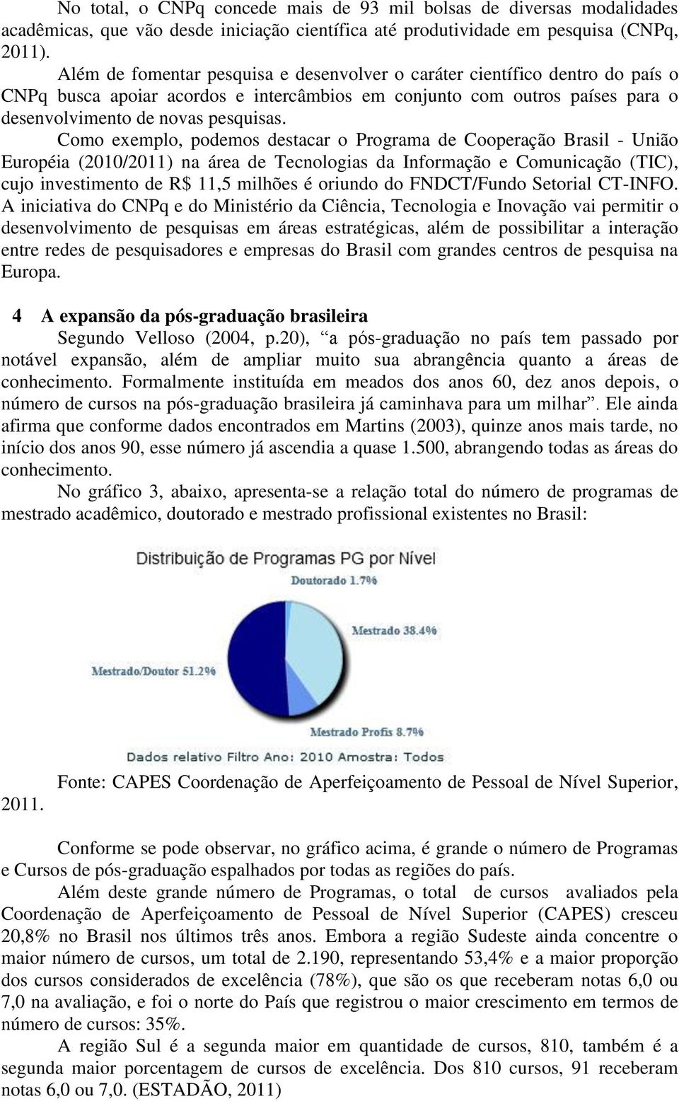 Como exemplo, podemos destacar o Programa de Cooperação Brasil - União Européia (2010/2011) na área de Tecnologias da Informação e Comunicação (TIC), cujo investimento de R$ 11,5 milhões é oriundo do