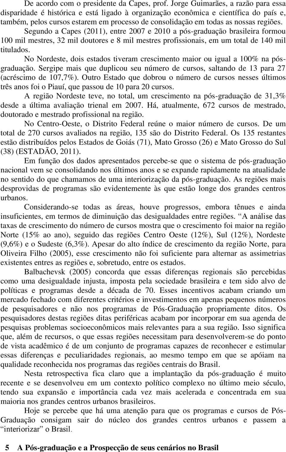 regiões. Segundo a Capes (2011), entre 2007 e 2010 a pós-graduação brasileira formou 100 mil mestres, 32 mil doutores e 8 mil mestres profissionais, em um total de 140 mil titulados.