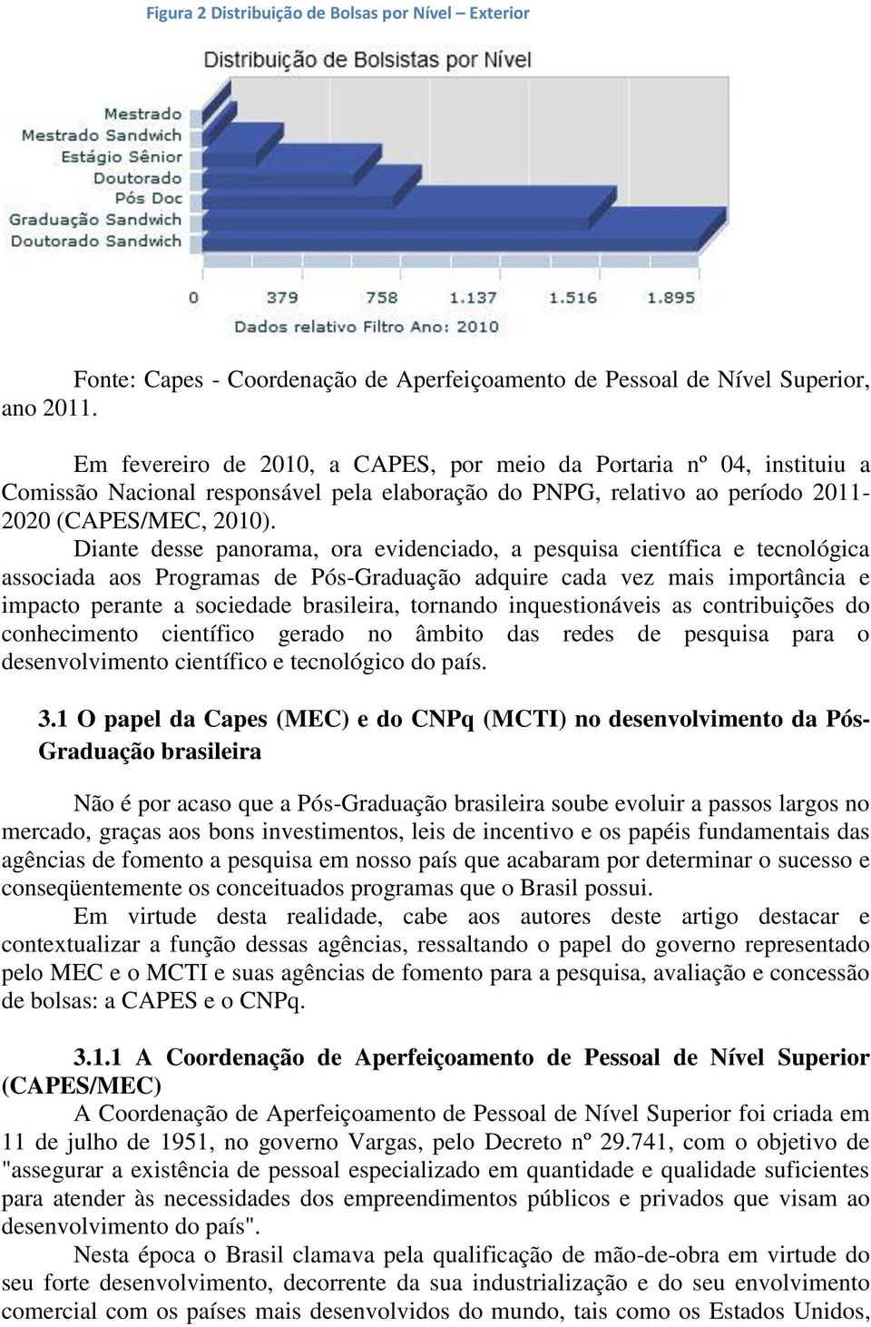 Diante desse panorama, ora evidenciado, a pesquisa científica e tecnológica associada aos Programas de Pós-Graduação adquire cada vez mais importância e impacto perante a sociedade brasileira,