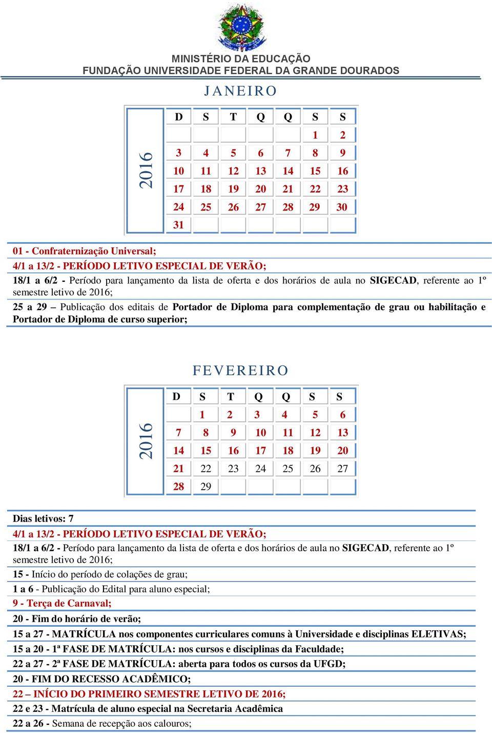 grau ou habilitação e Portador de Diploma de curso superior; F E V E R E I R O 1 2 3 4 5 6 7 8 9 10 11 12 13 14 15 16 17 18 19 20 21 22 23 24 25 26 27 28 29 Dias letivos: 7 4/1 a 13/2 - PERÍODO