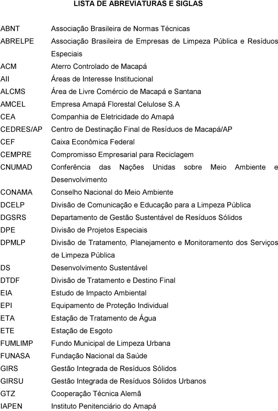 A CEA Companhia de Eletricidade do Amapá CEDRES/AP Centro de Destinação Final de Resíduos de Macapá/AP CEF Caixa Econômica Federal CEMPRE Compromisso Empresarial para Reciclagem CNUMAD Conferência