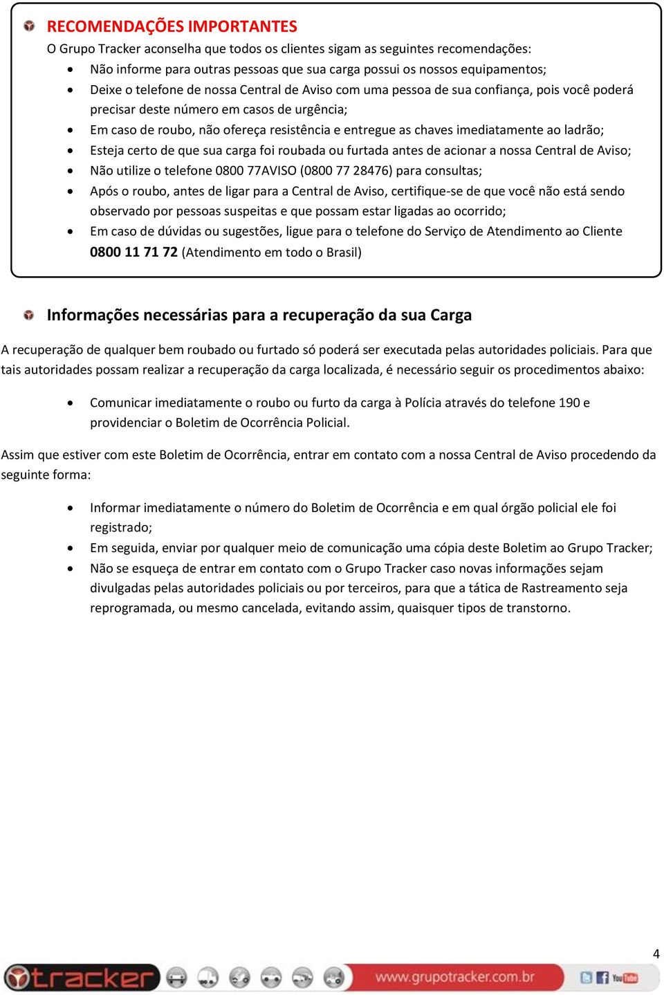 imediatamente ao ladrão; Esteja certo de que sua carga foi roubada ou furtada antes de acionar a nossa Central de Aviso; Não utilize o telefone 0800 77AVISO (0800 77 28476) para consultas; Após o